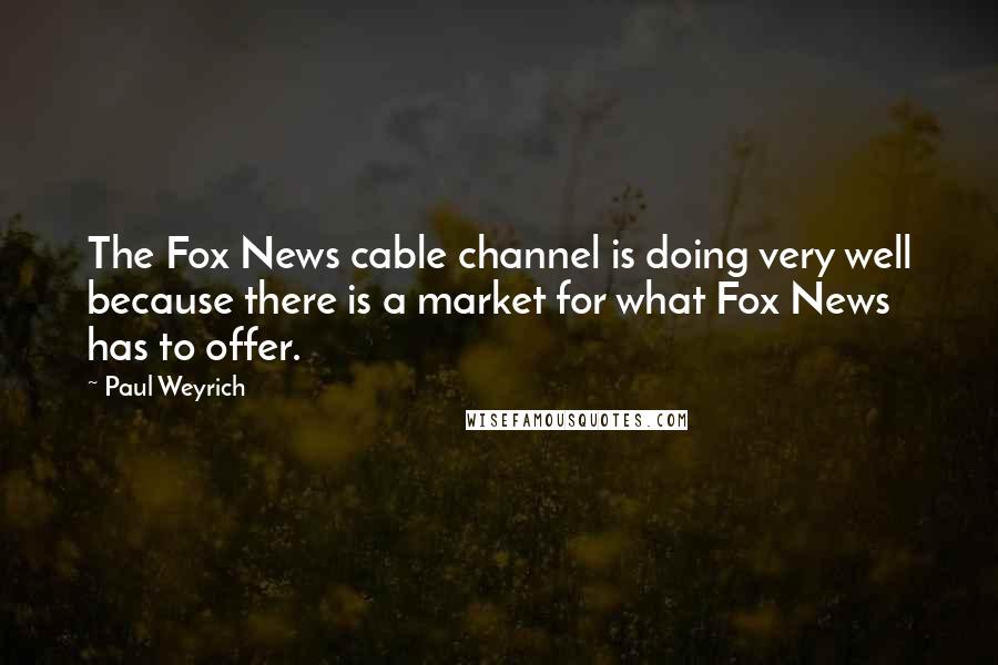 Paul Weyrich Quotes: The Fox News cable channel is doing very well because there is a market for what Fox News has to offer.