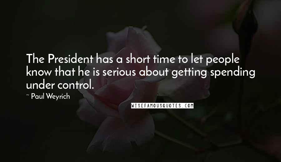 Paul Weyrich Quotes: The President has a short time to let people know that he is serious about getting spending under control.
