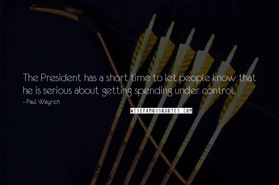 Paul Weyrich Quotes: The President has a short time to let people know that he is serious about getting spending under control.