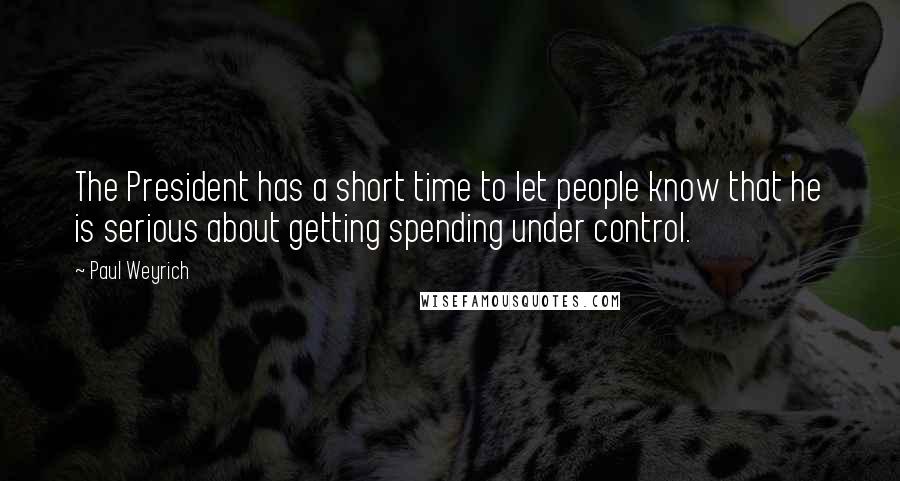 Paul Weyrich Quotes: The President has a short time to let people know that he is serious about getting spending under control.