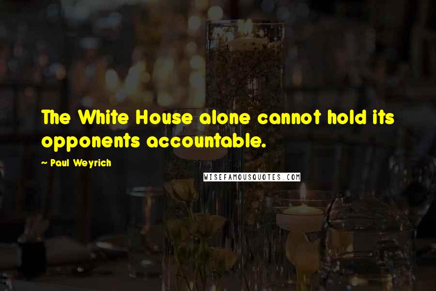 Paul Weyrich Quotes: The White House alone cannot hold its opponents accountable.