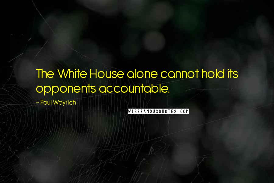 Paul Weyrich Quotes: The White House alone cannot hold its opponents accountable.