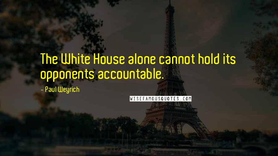 Paul Weyrich Quotes: The White House alone cannot hold its opponents accountable.