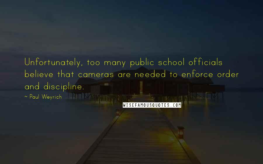 Paul Weyrich Quotes: Unfortunately, too many public school officials believe that cameras are needed to enforce order and discipline.