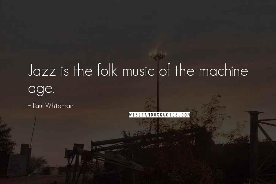 Paul Whiteman Quotes: Jazz is the folk music of the machine age.