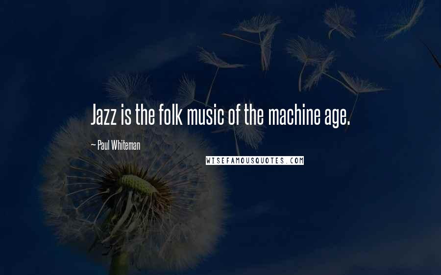 Paul Whiteman Quotes: Jazz is the folk music of the machine age.