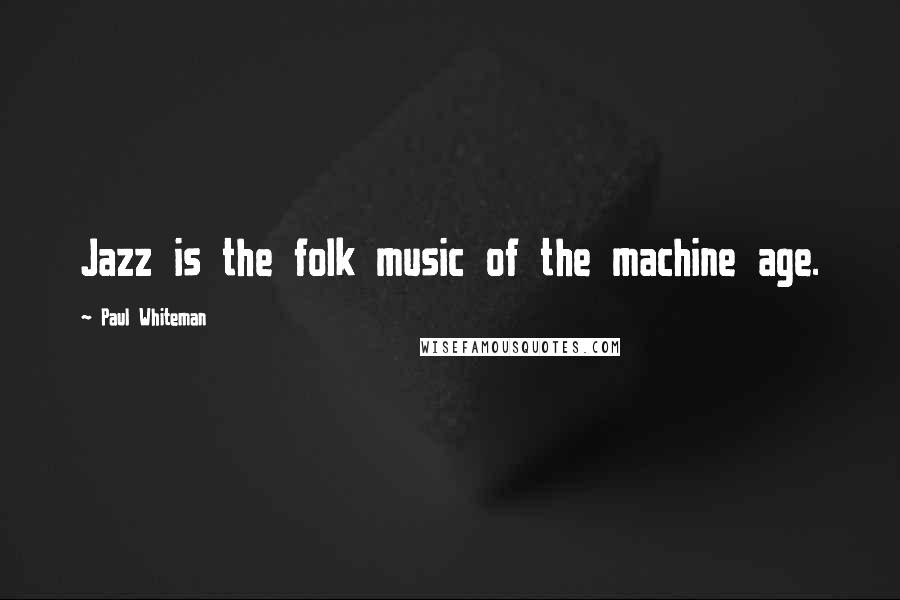 Paul Whiteman Quotes: Jazz is the folk music of the machine age.