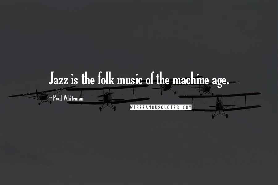 Paul Whiteman Quotes: Jazz is the folk music of the machine age.