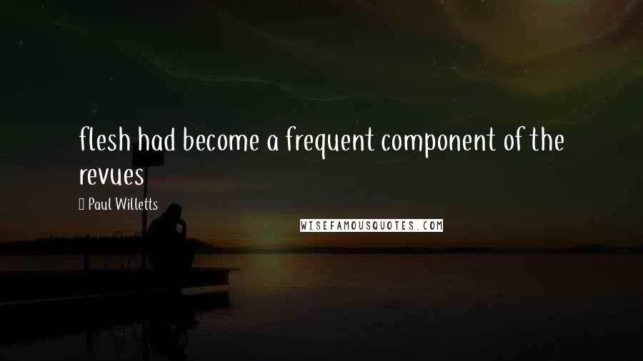 Paul Willetts Quotes: flesh had become a frequent component of the revues
