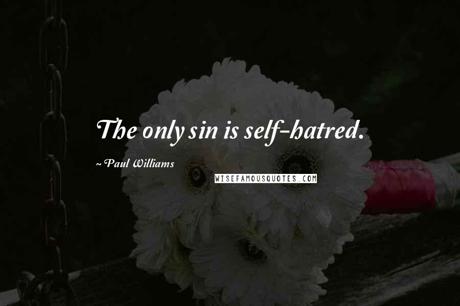 Paul Williams Quotes: The only sin is self-hatred.
