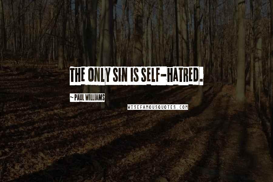 Paul Williams Quotes: The only sin is self-hatred.