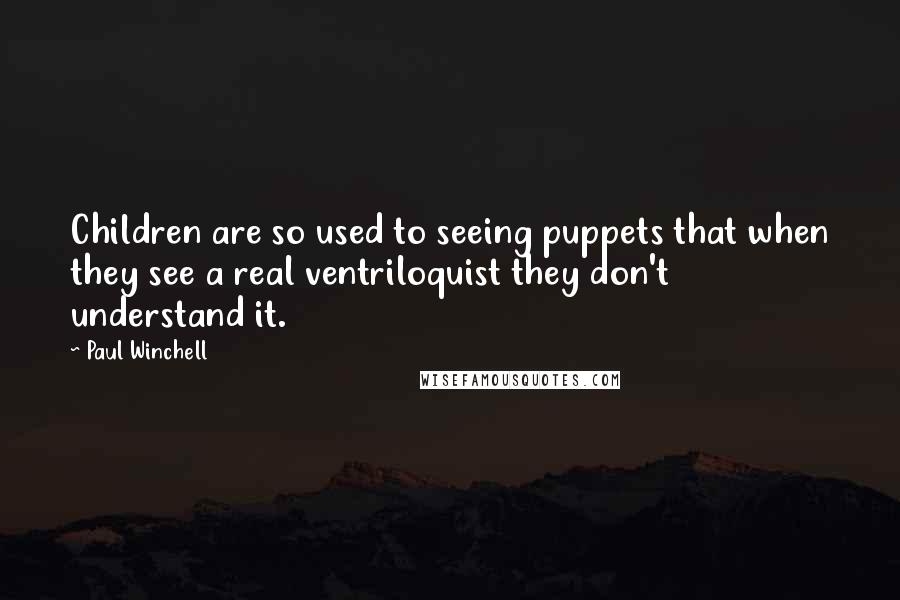 Paul Winchell Quotes: Children are so used to seeing puppets that when they see a real ventriloquist they don't understand it.