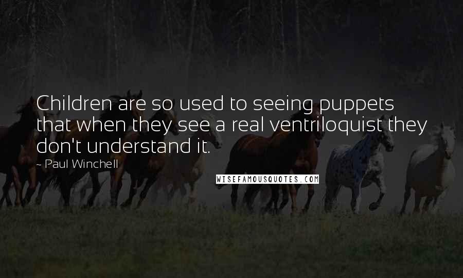 Paul Winchell Quotes: Children are so used to seeing puppets that when they see a real ventriloquist they don't understand it.