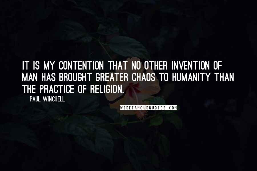 Paul Winchell Quotes: It is my contention that no other invention of man has brought greater chaos to humanity than the practice of religion.