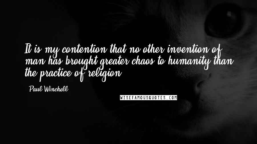 Paul Winchell Quotes: It is my contention that no other invention of man has brought greater chaos to humanity than the practice of religion.