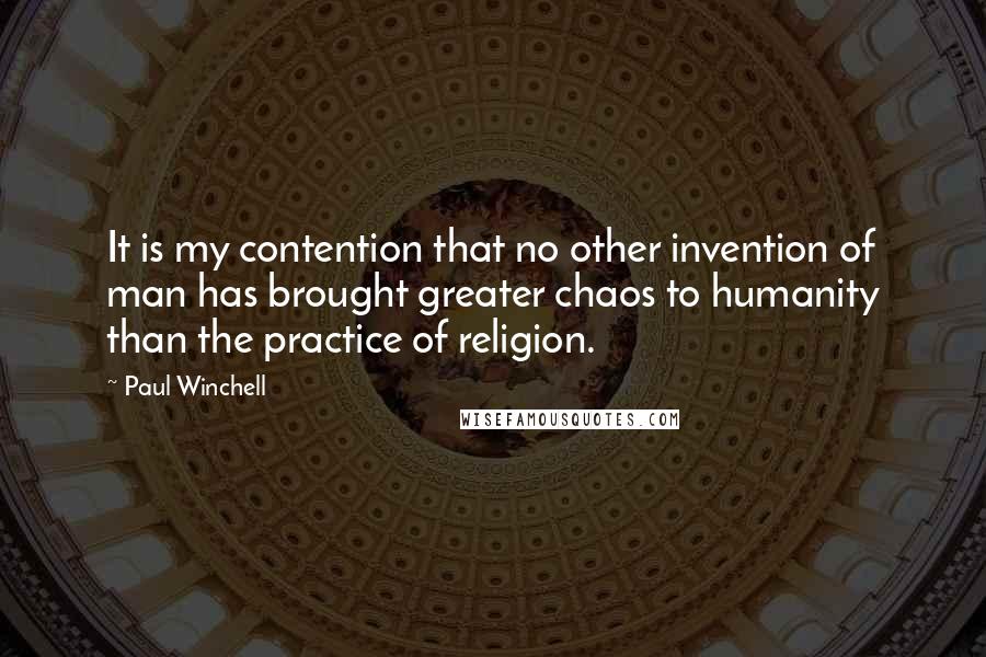 Paul Winchell Quotes: It is my contention that no other invention of man has brought greater chaos to humanity than the practice of religion.