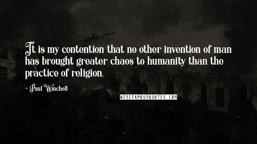 Paul Winchell Quotes: It is my contention that no other invention of man has brought greater chaos to humanity than the practice of religion.