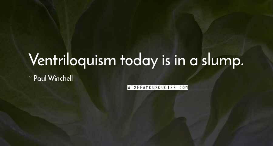 Paul Winchell Quotes: Ventriloquism today is in a slump.