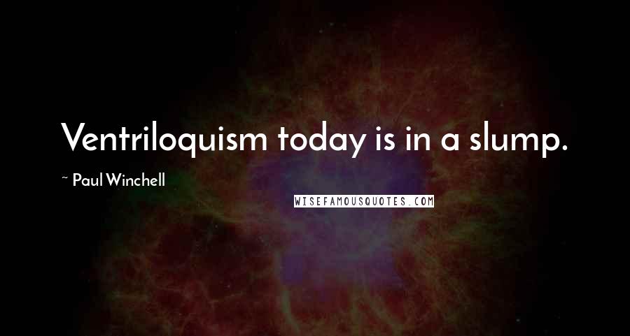 Paul Winchell Quotes: Ventriloquism today is in a slump.