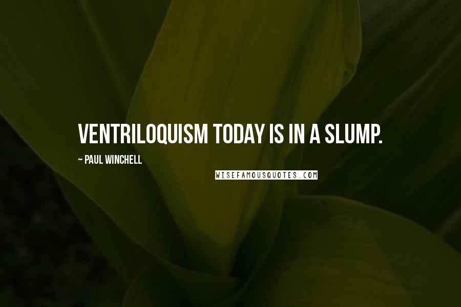 Paul Winchell Quotes: Ventriloquism today is in a slump.