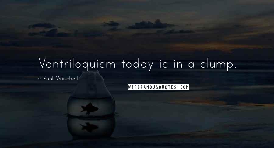 Paul Winchell Quotes: Ventriloquism today is in a slump.