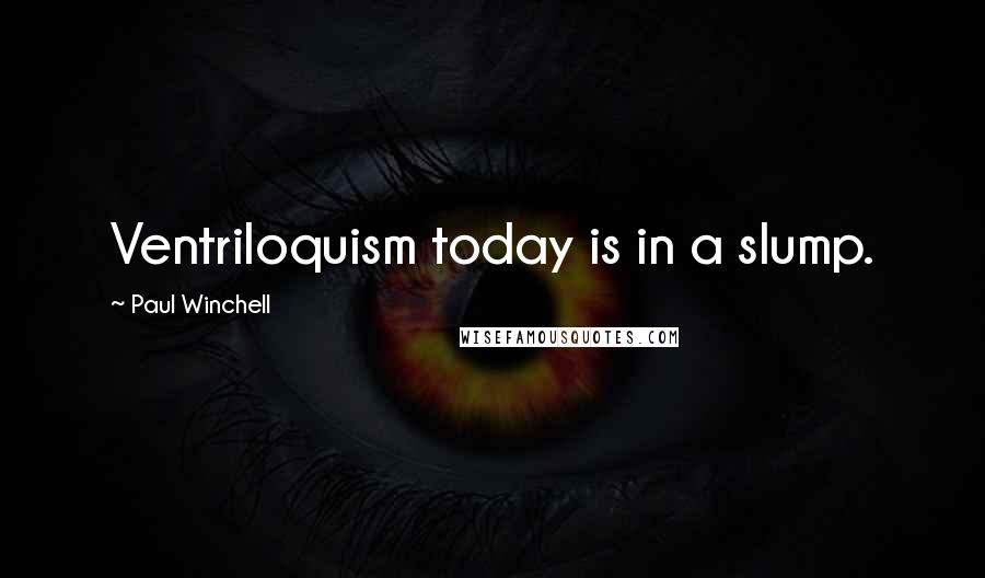 Paul Winchell Quotes: Ventriloquism today is in a slump.