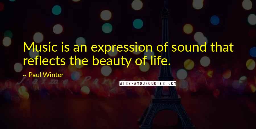 Paul Winter Quotes: Music is an expression of sound that reflects the beauty of life.
