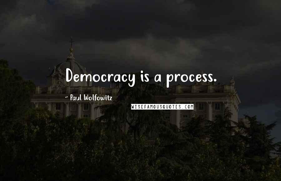 Paul Wolfowitz Quotes: Democracy is a process.