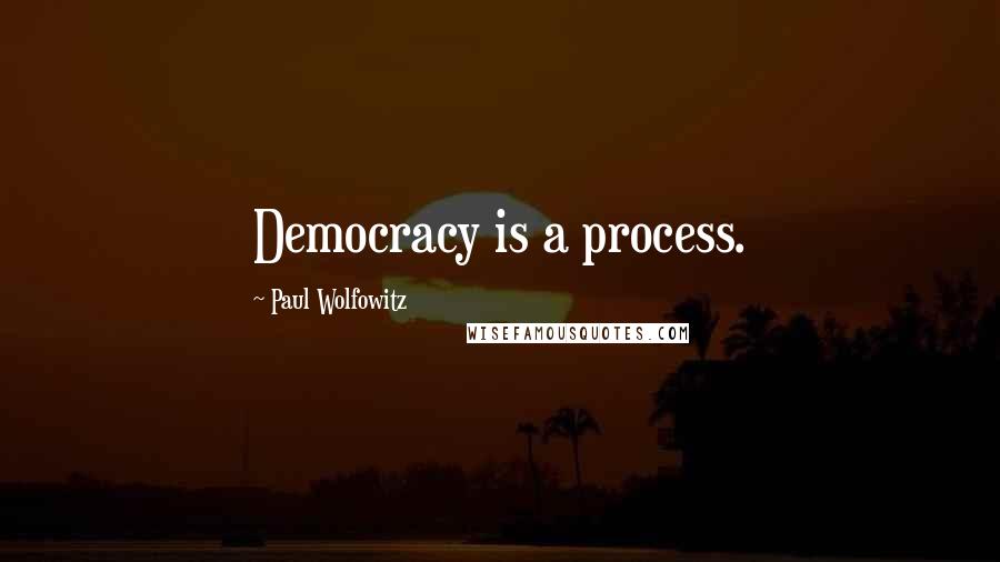 Paul Wolfowitz Quotes: Democracy is a process.