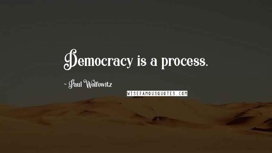 Paul Wolfowitz Quotes: Democracy is a process.