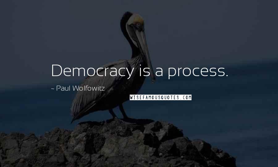 Paul Wolfowitz Quotes: Democracy is a process.