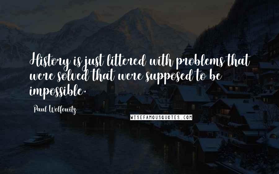 Paul Wolfowitz Quotes: History is just littered with problems that were solved that were supposed to be impossible.