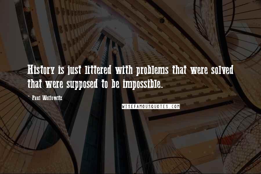 Paul Wolfowitz Quotes: History is just littered with problems that were solved that were supposed to be impossible.