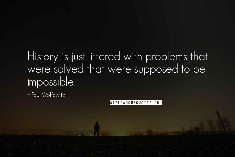 Paul Wolfowitz Quotes: History is just littered with problems that were solved that were supposed to be impossible.