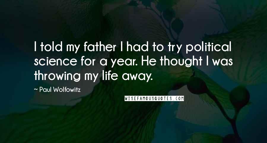 Paul Wolfowitz Quotes: I told my father I had to try political science for a year. He thought I was throwing my life away.