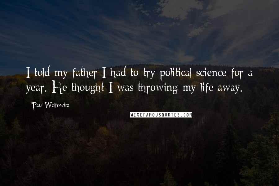 Paul Wolfowitz Quotes: I told my father I had to try political science for a year. He thought I was throwing my life away.