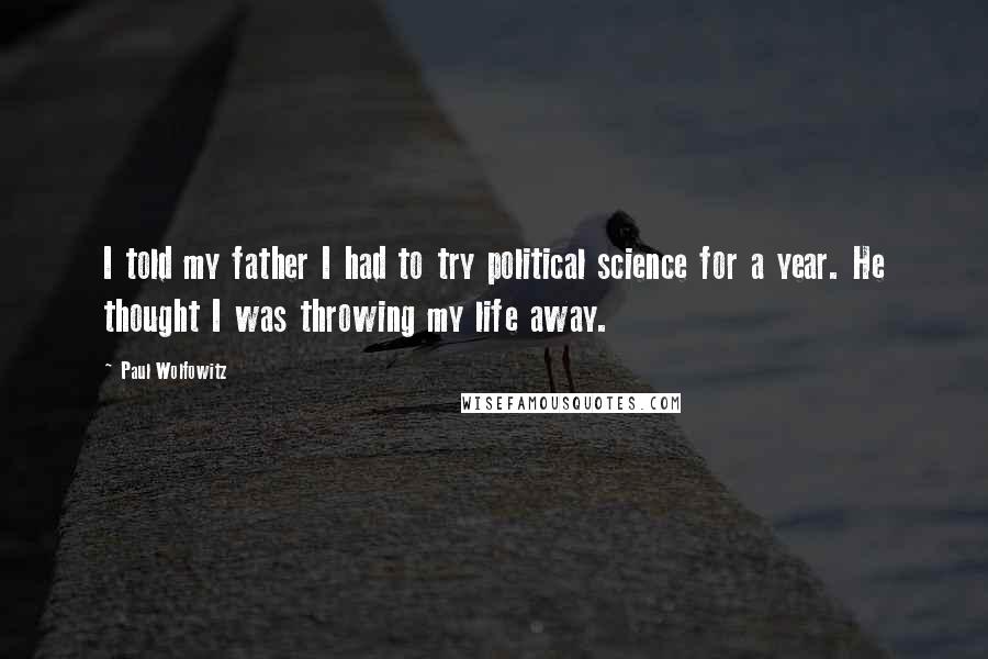 Paul Wolfowitz Quotes: I told my father I had to try political science for a year. He thought I was throwing my life away.