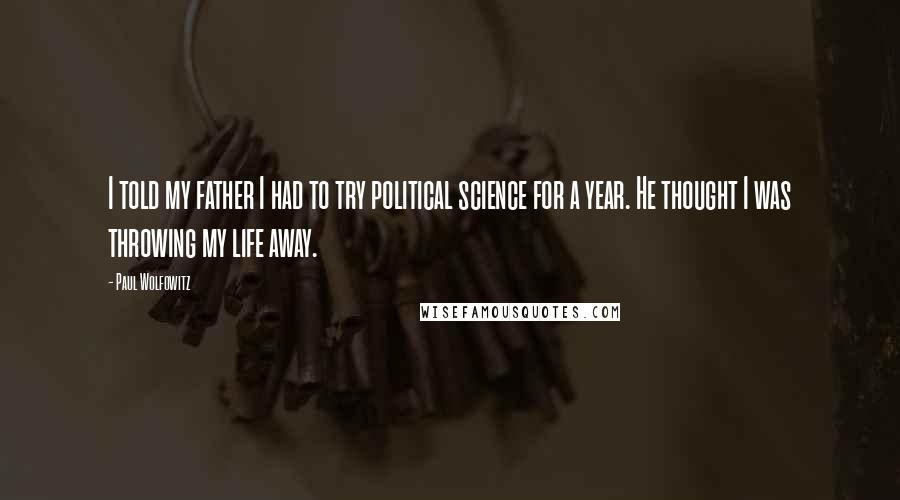 Paul Wolfowitz Quotes: I told my father I had to try political science for a year. He thought I was throwing my life away.