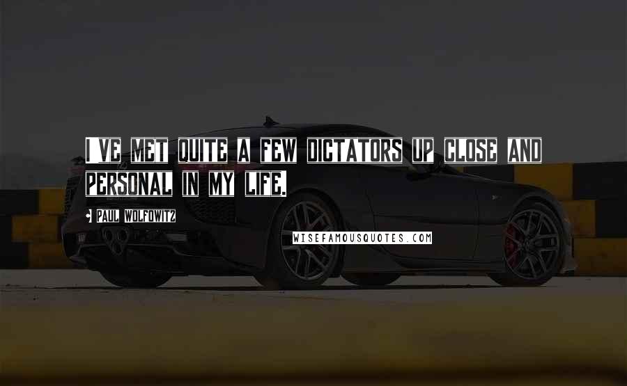 Paul Wolfowitz Quotes: I've met quite a few dictators up close and personal in my life.