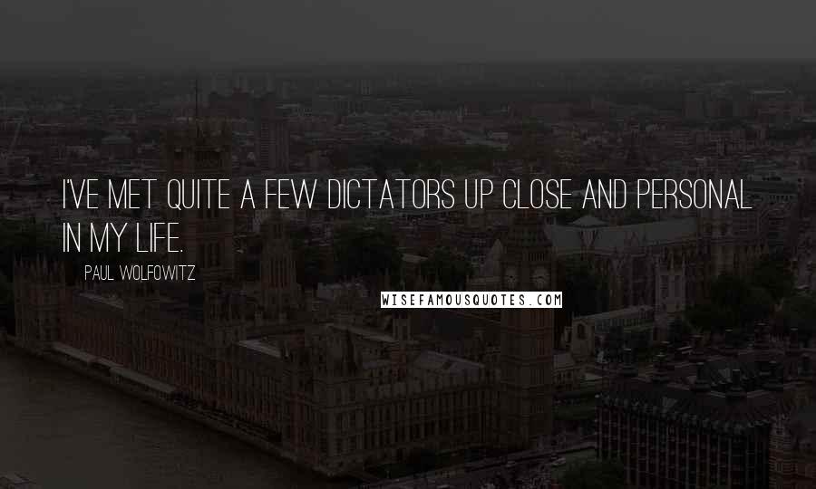 Paul Wolfowitz Quotes: I've met quite a few dictators up close and personal in my life.