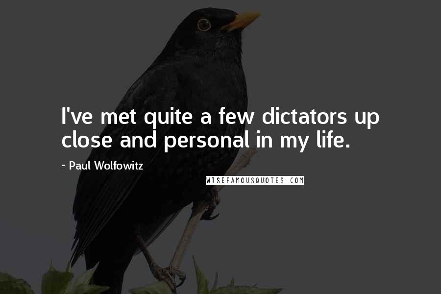 Paul Wolfowitz Quotes: I've met quite a few dictators up close and personal in my life.