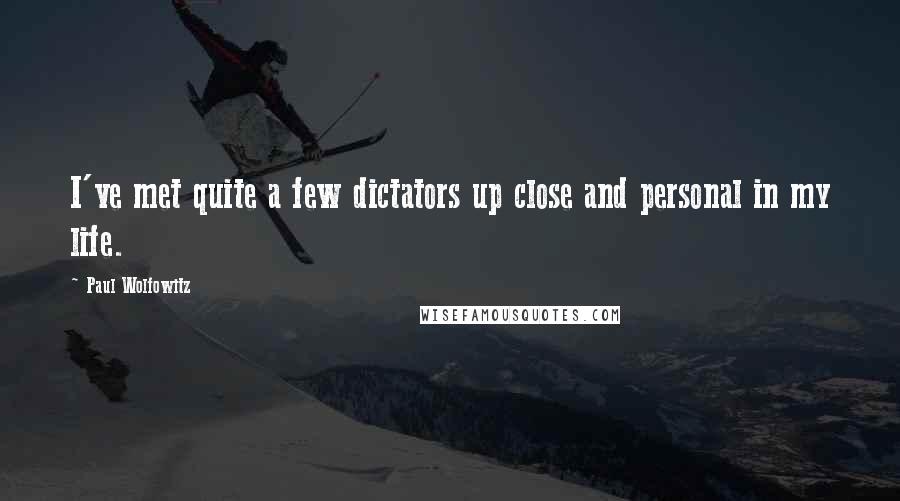 Paul Wolfowitz Quotes: I've met quite a few dictators up close and personal in my life.