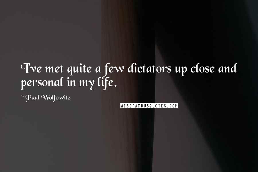 Paul Wolfowitz Quotes: I've met quite a few dictators up close and personal in my life.