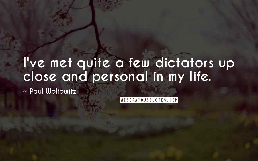 Paul Wolfowitz Quotes: I've met quite a few dictators up close and personal in my life.