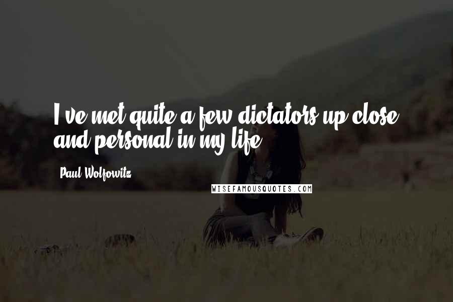 Paul Wolfowitz Quotes: I've met quite a few dictators up close and personal in my life.