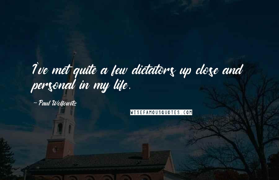 Paul Wolfowitz Quotes: I've met quite a few dictators up close and personal in my life.