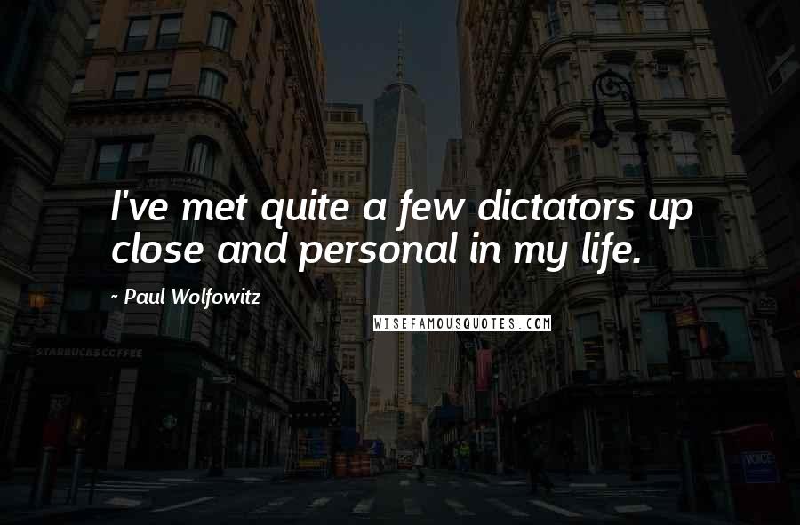 Paul Wolfowitz Quotes: I've met quite a few dictators up close and personal in my life.