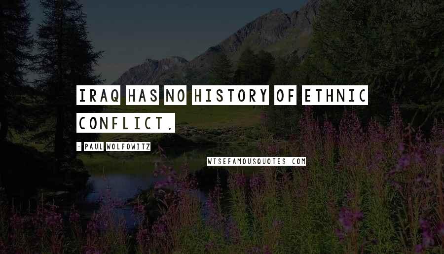 Paul Wolfowitz Quotes: Iraq has no history of ethnic conflict.