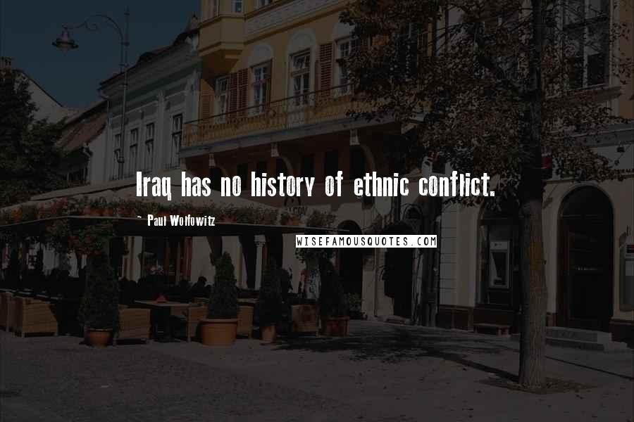 Paul Wolfowitz Quotes: Iraq has no history of ethnic conflict.