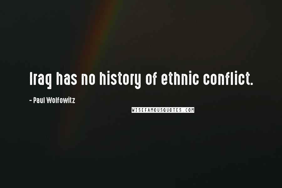 Paul Wolfowitz Quotes: Iraq has no history of ethnic conflict.